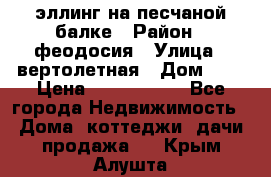 эллинг на песчаной балке › Район ­ феодосия › Улица ­ вертолетная › Дом ­ 2 › Цена ­ 5 500 000 - Все города Недвижимость » Дома, коттеджи, дачи продажа   . Крым,Алушта